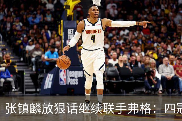 张镇麟放狠话继续联手弗格：四冠只是开始想要拿更多！两人关系不止是抱大腿
